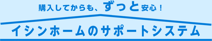 イシンホームのサポートシステム